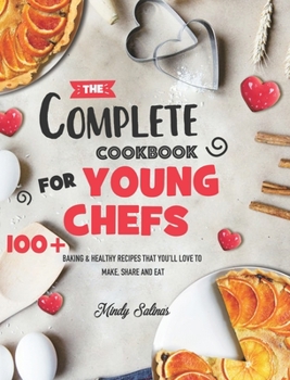 Hardcover The Complete Cookbook for Young Chefs: 100+ Baking & Healthy Recipes that You'll Love to Make, Share and Eat Book