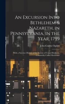 Hardcover An Excursion Into Bethlehem & Nazareth, in Pennsylvania, in the Year, 1799: With a Succinct History of the Society of United Brethren, Commonly Called Book