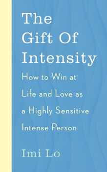 The Gift of Intensity: How to Win at Life and Love as a Highly Sensitive and Emotionally Intense Person