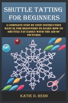 Paperback Shuttle Tatting for Beginners: A Complete Step By Step Instruction Manual For Beginners To Learn How To Shuttle Tat Easily With The Aid Of Pictures Book