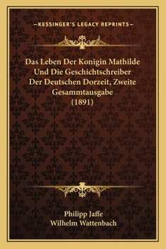 Paperback Das Leben Der Konigin Mathilde Und Die Geschichtschreiber Der Deutschen Dorzeit, Zweite Gesammtausgabe (1891) [German] Book