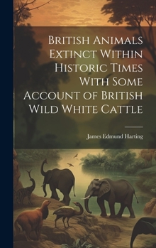 Hardcover British Animals Extinct Within Historic Times With Some Account of British Wild White Cattle Book