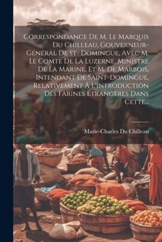 Paperback Correspondance De M. Le Marquis Du Chilleau, Gouverneur-général De St- Domingue, Avec M. Le Comte De La Luzerne, Ministre De La Marine, Et M. De Marbo [French] Book