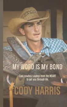 Paperback Cody Harris: My Word Is My Bond: Cool Cowboy Sayings from the Heart to Get You Through Life Book