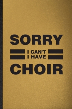 Sorry I Can't I Have Choir: Lined Notebook For Choir Soloist Orchestra. Funny Ruled Journal For Octet Singer Director. Unique Student Teacher Blank ... Planner Great For Home School Office Writing