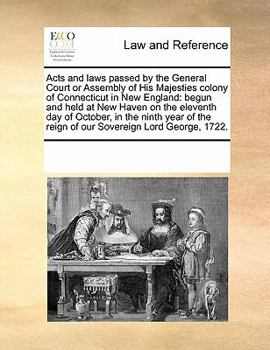 Acts and laws passed by the General Court or Assembly of His Majesties colony of Connecticut in New England: begun and held at New Haven on the ... the reign of our Sovereign Lord George, 1722.