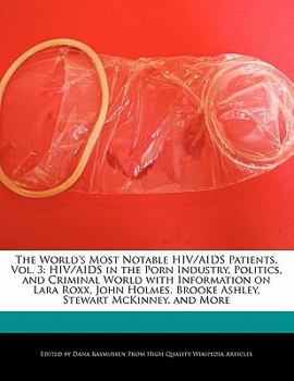 Paperback The World's Most Notable HIV/AIDS Patients, Vol. 3: HIV/AIDS in the Porn Industry, Politics, and Criminal World with Information on Lara Roxx, John Ho Book