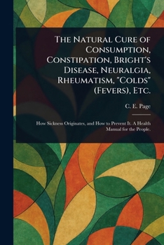 The Natural Cure of Consumption, Constipation, Bright's Disease, Neuralgia, Rheumatism, "Colds" (Fevers), Etc.