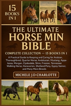 THE ULTIMATE HORSE MINI BIBLE: COMPLETE COLLECTION — 15 BOOKS IN 1: A Practical Guide to Keeping and Caring for Arabian, Thoroughbred, Quarter Horse, ... Friesian, Tennessee Walking Horse, Hanoverian