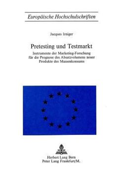 Pretesting Und Testmarkt: Instrumente Der Marketing-Forschung Fuer Die Prognose Des Absatzvolumens Neuer Produkte Des Massenkonsums