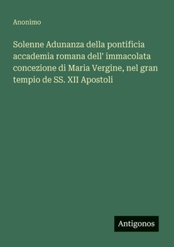 Paperback Solenne Adunanza della pontificia accademia romana dell' immacolata concezione di Maria Vergine, nel gran tempio de SS. XII Apostoli [Italian] Book
