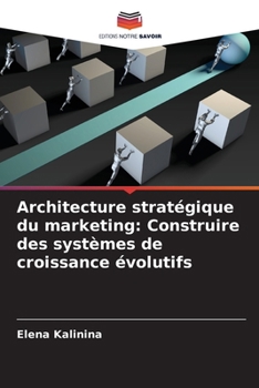 Architecture stratégique du marketing: Construire des systèmes de croissance évolutifs (French Edition)