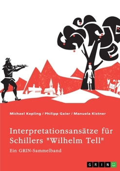 Interpretationsansätze für Schillers "Wilhelm Tell". Eine Analyse der Freiheitsidee, der Apfelschussszene und des Mordmonologs: Ein GRIN-Sammelband