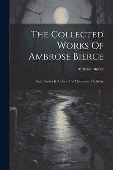 Paperback The Collected Works Of Ambrose Bierce: Black Beetles In Amber. The Mummery. On Stone Book