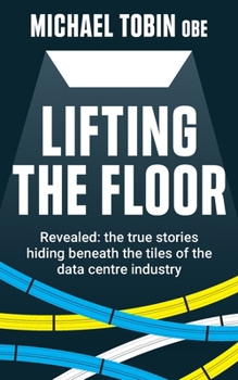 Paperback Lifting The Floor: Revealed: the true stories hiding beneath the tiles of the data centre industry Book