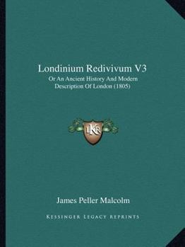 Londinium Redivivum V3: Or An Ancient History And Modern Description Of London