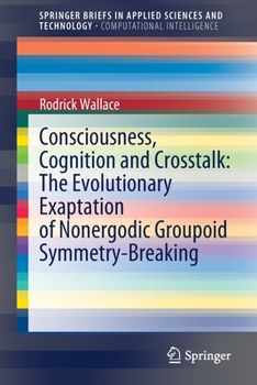 Paperback Consciousness, Cognition and Crosstalk: The Evolutionary Exaptation of Nonergodic Groupoid Symmetry-Breaking Book