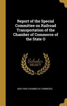 Hardcover Report of the Special Committee on Railroad Transportation of the Chamber of Commerce of the State O Book