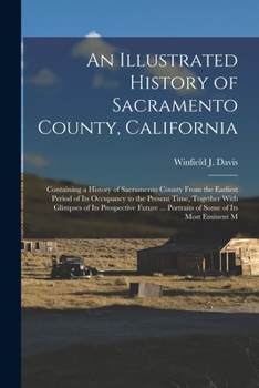 Paperback An Illustrated History of Sacramento County, California: Containing a History of Sacramento County From the Earliest Period of its Occupancy to the Pr Book