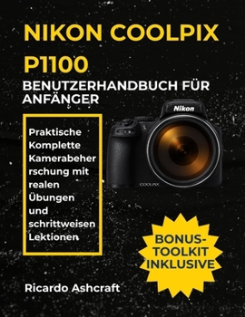 NIKON COOLPIX P1100 BENUTZERHANDBUCH FÜR ANFÄNGER: Praktische Komplette Kamerabeherrschung mit realen Übungen und schrittweisen Lektionen