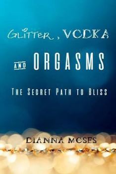 Paperback Glitter, Vodka & Orgasms: The Secret Path to Bliss Book