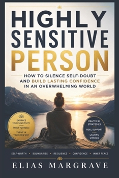 Highly Sensitive Person: How to Silence Self-Doubt and Build Lasting Confidence in an Overwhelming World