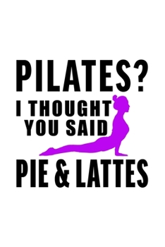 PILATES I THOUGHT YOU SAID PIE AND LATTES: Lined Journal, Diary, Notebook, 6x9 inches with 120 Pages.