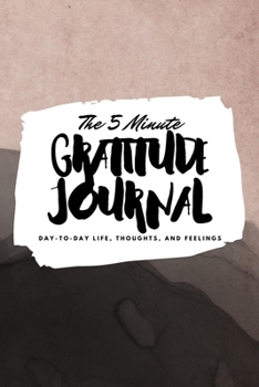 The 5 Minute Gratitude Journal: Day-To-Day Life, Thoughts, and Feelings (6x9 Softcover Journal)
