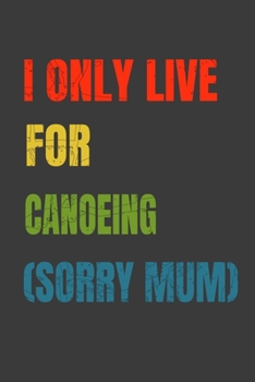 Paperback I Only Live For Canoeing (Sorry Mum): Lined Notebook / Journal Gift Book
