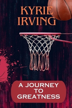 Paperback Kyrie Irving: A Journey To Greatness: "The phenomenal rise of Kyrie Irving" Book