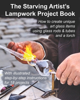 Paperback The Starving Artist's Lampwork Project Book: How to create unique art glass items using glass rods & tubes and a torch Book