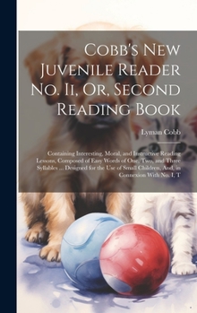 Hardcover Cobb's New Juvenile Reader No. Ii, Or, Second Reading Book: Containing Interesting, Moral, and Instructive Reading Lessons, Composed of Easy Words of Book