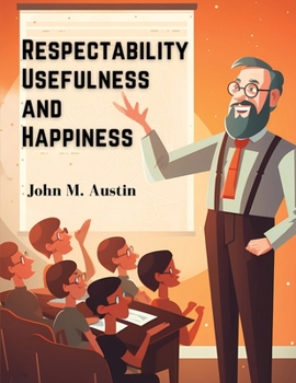 Paperback Respectability, Usefulness and Happiness: Being a Series of Lectures on Character, and Principles Book