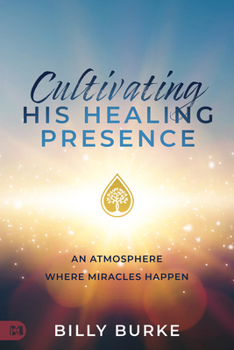 Paperback Cultivating His Healing Presence: An Atmosphere Where Miracles Happen Book