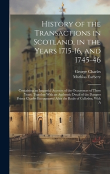 Hardcover History of the Transactions in Scotland, in the Years 1715-16, and 1745-46: Containing an Impartial Account of the Occurences of These Years; Together Book