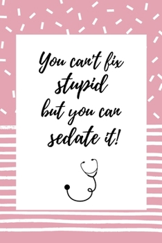 You can't fix stupid, but you can sedate it!: Notizbuch für Mediziner & Medizinstudenten | 120 Seiten Gepunktet (ca. DIN A5) | Tagebuch | Tagesplaner ... | Geschenkidee für Medizinstudenten