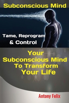 Paperback Subconscious Mind: Tame, Reprogram & Control Your Subconscious Mind To Transform Your Life Book