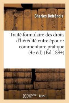 Paperback Traité-Formulaire Des Droits d'Hérédité Entre Époux: Commentaire Pratique de la Loi Du 9 Mars 1891 [French] Book