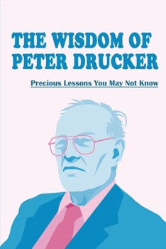 Paperback The Wisdom Of Peter Drucker: Precious Lessons You May Not Know: Learn And Grow From Peter Drucker Book