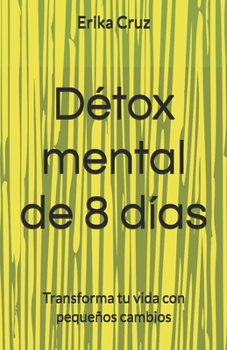 Détox mental de 8 días: Transforma tu vida con pequeños cambios (Spanish Edition)