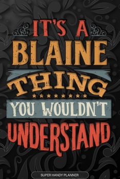 It's A Blaine Thing You Wouldn't Understand: Blaine Name Planner With Notebook Journal Calendar Personal Goals Password Manager & Much More, Perfect Gift For Blaine