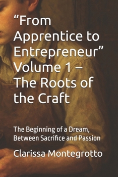 “From Apprentice to Entrepreneur” Volume 1 – The Roots of the Craft: The Beginning of a Dream, Between Sacrifice and Passion (Italian Edition)