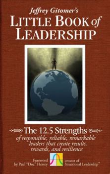 Hardcover The Little Book of Leadership: The 12.5 Strengths of Responsible, Reliable, Remarkable Leaders That Create Results, Rewards, and Resilience Book