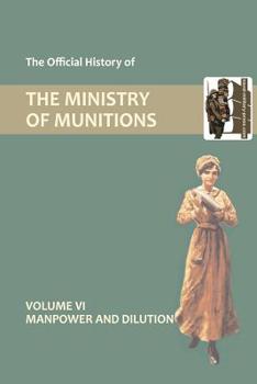 Paperback Official History of the Ministry of Munitions Volume VI: Manpower and Dilution Book