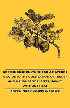 Hardcover Greenhouse Culture for Amateurs - A Guide to the Cultivation of Tender and Half-Hardy Plants, Mainly without Heat Book