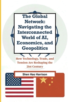 The Global Network: Navigating the Interconnected World of AI, Economics, and Geopolitics: How Technology, Trade, and Tension Are Reshaping the 21st Century