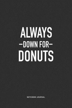 Paperback Always Down For Donuts: A 6x9 Inch Journal Notebook Diary With A Bold Text Font Slogan On A Matte Cover and 120 Blank Lined Pages Book
