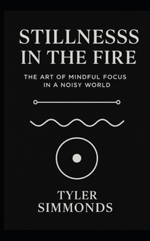 Paperback Stillness In The Fire: The Art of Mindful Focus in a Noisy World Book