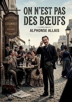 On n'est pas des boeufs: Les facéties d'Alphonse Allais: une satire des absurdités humaines (French Edition)