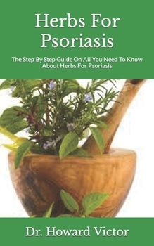 Paperback Herbs For Psoriasis: The Step By Step Guide On All You Need To Know About Herbs For Psoriasis Book
